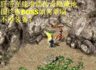 肝帝在线求助传奇隐藏地图终极BOSS如何单刷不掉装备? 肝帝在线求助传奇隐藏地图终极BOSS如何单刷不掉装备?