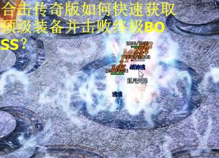 合击传奇版如何快速获取顶级装备并击败终极BOSS? 合击传奇版如何快速获取顶级装备并击败终极BOSS?