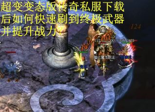 超变变态版传奇私服下载后如何快速刷到终极武器并提升战力？