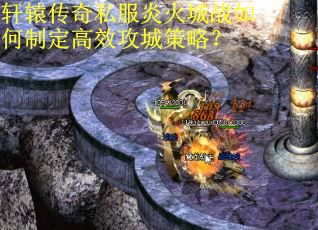 轩辕传奇私服炎火城战如何制定高效攻城策略? 轩辕传奇私服炎火城战如何制定高效攻城策略?