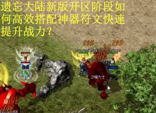 遗忘大陆新版开区阶段如何高效搭配神器符文快速提升战力? 遗忘大陆新版开区阶段如何高效搭配神器符文快速提升战力?