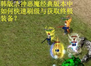 韩版杀神恶魔经典版本中如何快速刷级与获取终极装备？