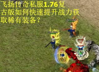 飞扬传奇私服1.76复古版如何快速提升战力获取稀有装备？