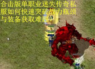 合击版单职业迷失传奇私服如何快速突破战力瓶颈与装备获取难题？