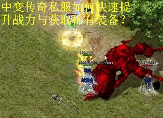 中变传奇私服如何快速提升战力与获取稀有装备？