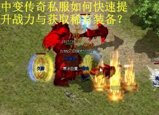 中变传奇私服如何快速提升战力与获取稀有装备？