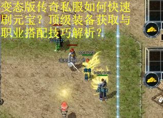 变态版传奇私服如何快速刷元宝？顶级装备获取与职业搭配技巧解析？