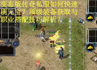 变态版传奇私服如何快速刷元宝？顶级装备获取与职业搭配技巧解析？
