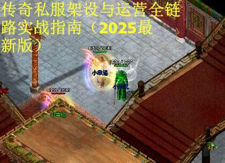 传奇私服架设与运营全链路实战指南（2025最新版）