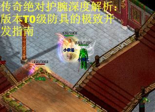 传奇绝对护腕深度解析：版本T0级防具的极致开发指南