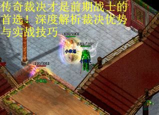 传奇裁决才是前期战士的首选！深度解析裁决优势与实战技巧
