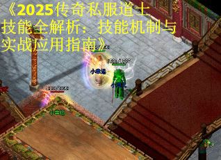 《2025传奇私服道士技能全解析：技能机制与实战应用指南》