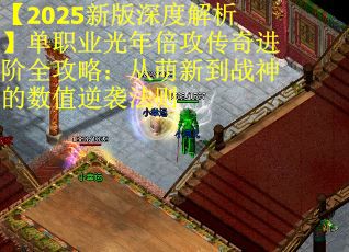 【2025新版深度解析】单职业光年倍攻传奇进阶全攻略：从萌新到战神的数值逆袭法则