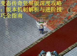变态传奇竖屏版深度攻略：版本机制解析与进阶技巧全指南