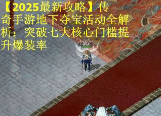 【2025最新攻略】传奇手游地下夺宝活动全解析：突破七大核心门槛提升爆装率