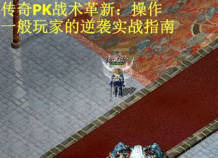 传奇PK战术革新：操作一般玩家的逆袭实战指南