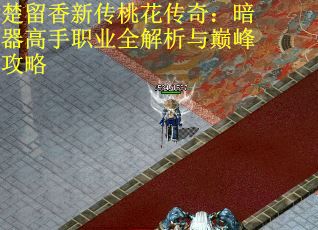 楚留香新传桃花传奇：暗器高手职业全解析与巅峰攻略