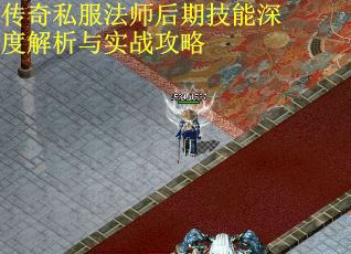 传奇私服法师后期技能深度解析与实战攻略