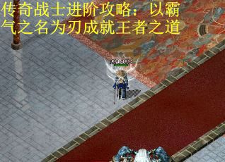 传奇战士进阶攻略：以霸气之名为刃成就王者之道