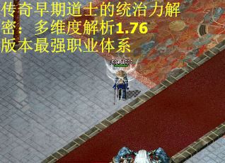 传奇早期道士的统治力解密：多维度解析1.76版本最强职业体系