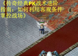 《传奇经典PK战术进阶指南：如何利用客观条件掌控战场》