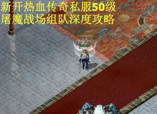 新开热血传奇私服50级屠魔战场组队深度攻略
