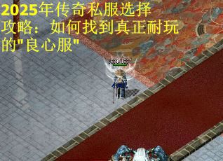2025年传奇私服选择攻略：如何找到真正耐玩的