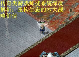 传奇类游戏师徒系统深度解析：重构生态的六大战略价值