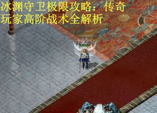 冰渊守卫极限攻略：传奇玩家高阶战术全解析
