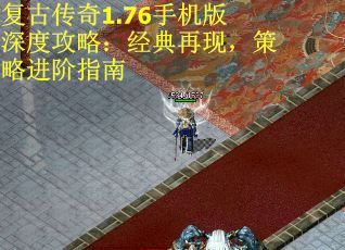 复古传奇1.76手机版深度攻略：经典再现，策略进阶指南