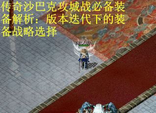 传奇沙巴克攻城战必备装备解析：版本迭代下的装备战略选择