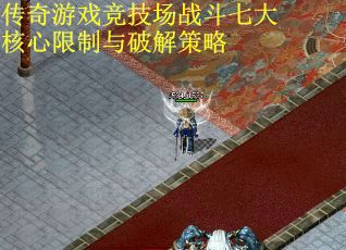 传奇游戏竞技场战斗七大核心限制与破解策略