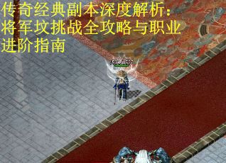 传奇经典副本深度解析：将军坟挑战全攻略与职业进阶指南