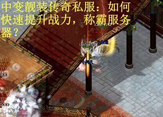 中变靓装传奇私服：如何快速提升战力，称霸服务器？