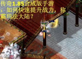 传奇1.85合成版手游：如何快速提升战力，称霸玛法大陆？