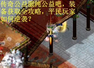 传奇公益服纯公益吧，装备获取全攻略，平民玩家如何逆袭？