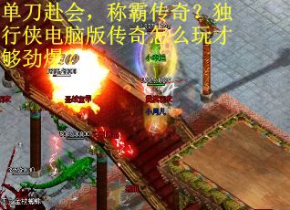 单刀赴会，称霸传奇？独行侠电脑版传奇怎么玩才够劲爆？