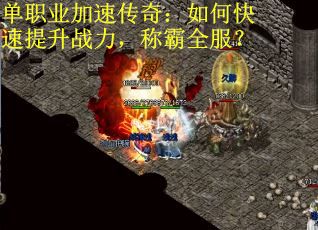 单职业加速传奇：如何快速提升战力，称霸全服？