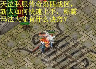 天泣私服传奇第四战区，新人如何快速上手，称霸玛法大陆有什么诀窍？