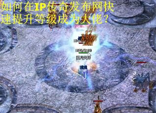 如何在IP传奇发布网快速提升等级成为大佬？