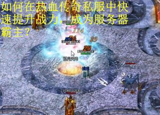 如何在热血传奇私服中快速提升战力，成为服务器霸主？