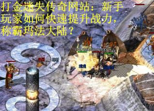 打金迷失传奇网站：新手玩家如何快速提升战力，称霸玛法大陆？