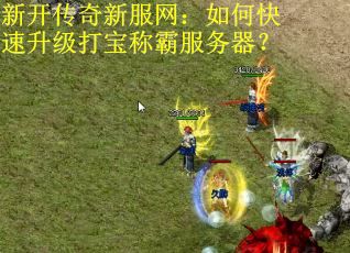 新开传奇新服网：如何快速升级打宝称霸服务器？