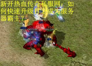 新开热血传奇私服网：如何快速升级打金成为服务器霸主？