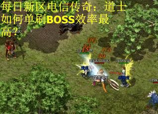 每日新区电信传奇：道士如何单刷BOSS效率最高？