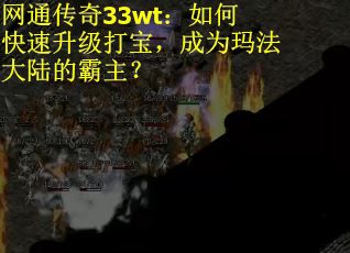 网通传奇33wt：如何快速升级打宝，成为玛法大陆的霸主？