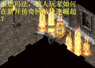 重燃玛法，散人玩家如何在新开传奇网站快速崛起？