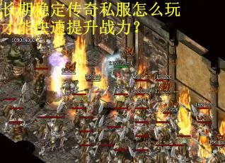 长期稳定传奇私服怎么玩才能快速提升战力？