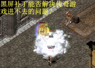 黑屏补丁能否解决传奇游戏进不去的问题？