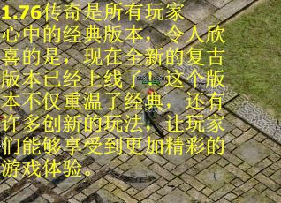 1.76传奇是所有玩家心中的经典版本，令人欣喜的是，现在全新的复古版本已经上线了！这个版本不仅重温了经典，还有许多创新的玩法，让玩家们能够享受到更加精彩的游戏体验。